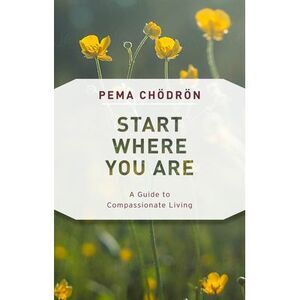 Start Where You Are: A Guide to Compassionate Living -- Pema Chodron